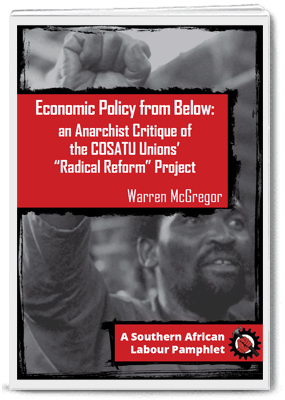 Economic Policy from Below: an Anarchist Critique of the COSATU Unions’ “Radical Reform” Project - Warren McGregor
