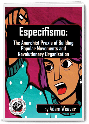 Especifismo: The Anarchist Praxis of Building Popular Movements and Revolutionary Organisation by Adam Weaver